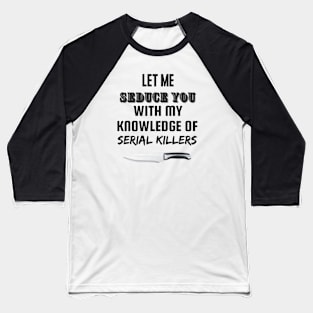 Let me seduce you with my knowledge of serial killers Baseball T-Shirt